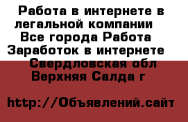 Работа в интернете в легальной компании. - Все города Работа » Заработок в интернете   . Свердловская обл.,Верхняя Салда г.